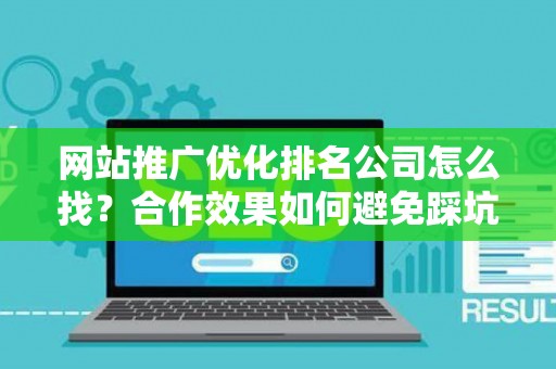 网站推广优化排名公司怎么找？合作效果如何避免踩坑？